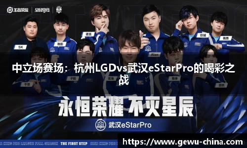 中立场赛场：杭州LGDvs武汉eStarPro的喝彩之战